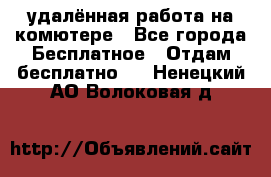 удалённая работа на комютере - Все города Бесплатное » Отдам бесплатно   . Ненецкий АО,Волоковая д.